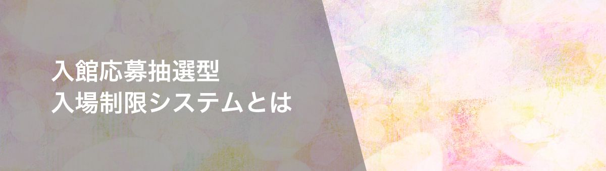 入館応募抽選型入場制限システムとは