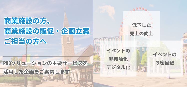 商業施設の方、商業施設の販促・企画立案ご担当の方へ PKBソリューションの主要サービスを活用した企画をご案内します