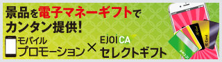 モバイルプロモーションとEjoiCA(イージョイカ)セレクトギフトを組み合わせ、景品として電子マネーギフトを提供することができます！