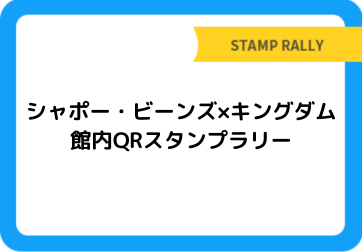 シャポー・ビーンズ×キングダム 館内QRスタンプラリー