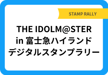 THE IDOLM@STER in 富士急ハイランド デジタルスタンプラリー