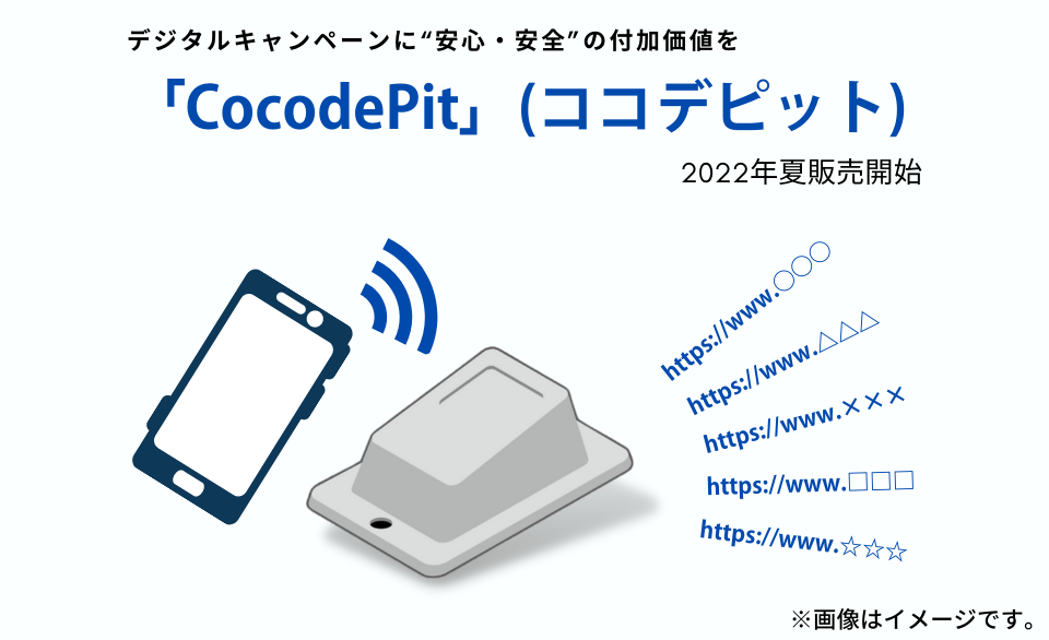 スマホ活用のデジタルキャンペーンに“安心・安全”の付加価値を提供！ワンタイムユニークURLを発行する超小型端末「CocodePit」を、2022年夏に販売開始