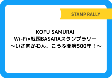 KOFU SAMURAI Wi-Fi×戦国BASARAスタンプラリー ～いざ向かわん、こうふ開府500年！～