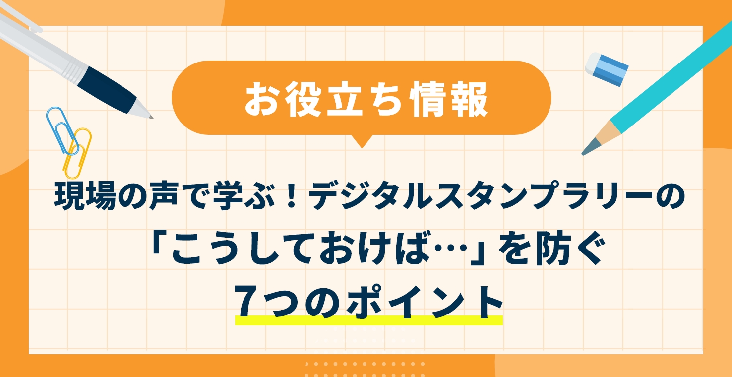 現場の声で学ぶ!デジタルスタンプラリーの「こうしておけば…」を防ぐ7つのポイント
