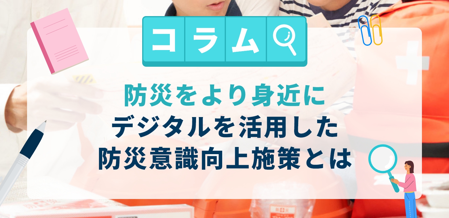 デジタルを活用した防災意識向上施策とは｜防災をより身近に