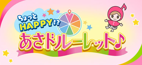 ちょっとHAPPY!?あさドルーレット♪